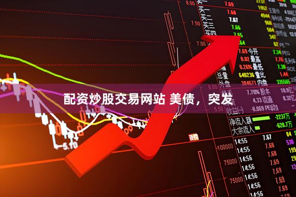 配资炒股交易网站 美债，突发