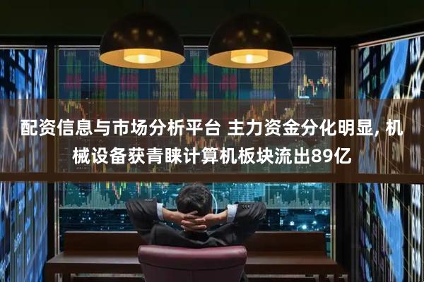 配资信息与市场分析平台 主力资金分化明显, 机械设备获青睐计算机板块流出89亿