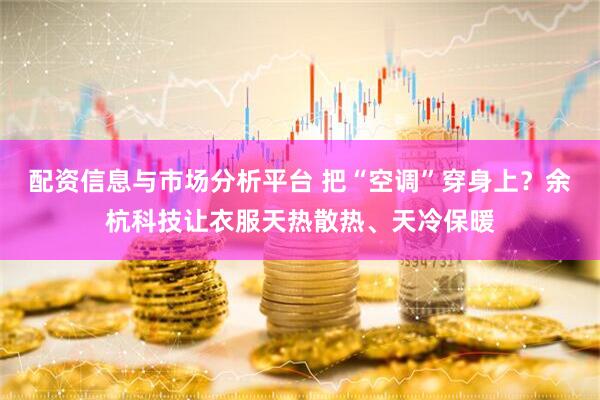 配资信息与市场分析平台 把“空调”穿身上？余杭科技让衣服天热散热、天冷保暖