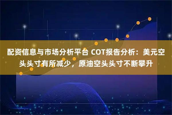 配资信息与市场分析平台 COT报告分析:美元空头头寸有所减少,原油空头头寸不断攀升