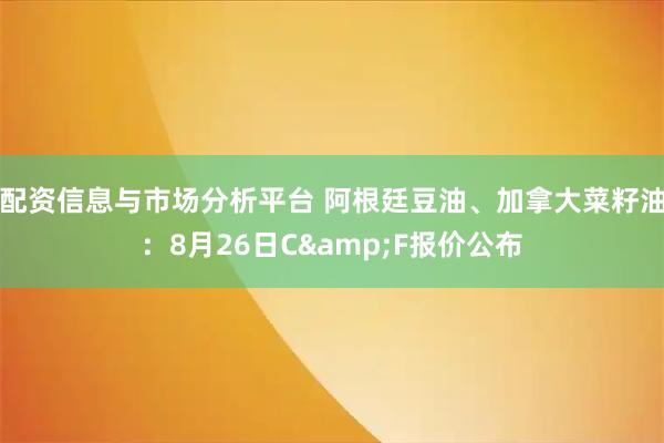 配资信息与市场分析平台 阿根廷豆油、加拿大菜籽油：8月26日C&F报价公布