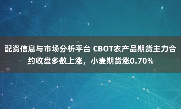 配资信息与市场分析平台 CBOT农产品期货主力合约收盘多数上涨，小麦期货涨0.70%