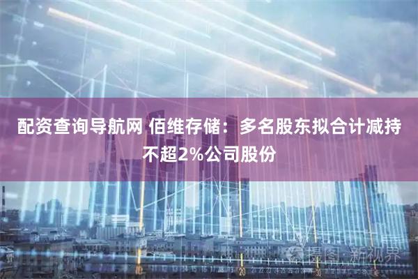 配资查询导航网 佰维存储：多名股东拟合计减持不超2%公司股份