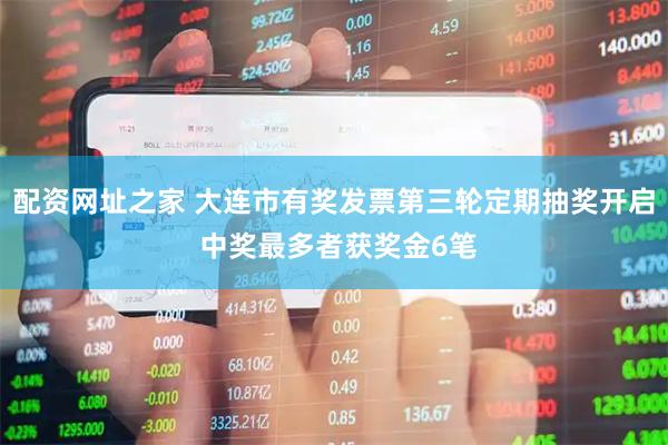 配资网址之家 大连市有奖发票第三轮定期抽奖开启 中奖最多者获奖金6笔