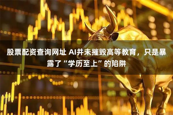 股票配资查询网址 AI并未摧毁高等教育，只是暴露了“学历至上”的陷阱